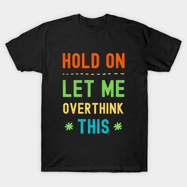 Hold On Let Me Overthink This T-Shirt by apparel.tolove@gmail.com